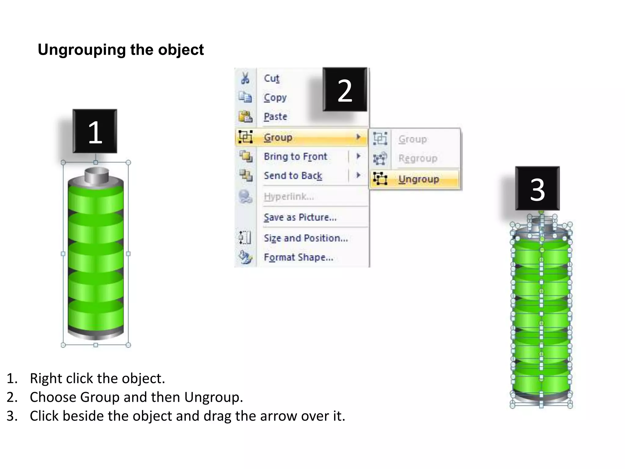 Ungrouping the object

                                                    2
            1
                                                         3




1. Right click the object.
2. Choose Group and then Ungroup.
3. Click beside the object and drag the arrow over it.
 