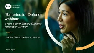 ktn-uk.org/IN
Nikoleta Piperidou & Sheena Hindocha
‘Batteries for Defence’
webinar
Cross-Sector Battery Systems
Innovation Network
13.01.21
 