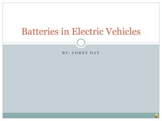 B Y : C O R E Y D A Y
Batteries in Electric Vehicles
 