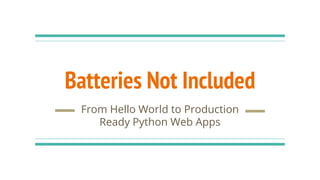Batteries Not Included
From Hello World to Production
Ready Python Web Apps
 