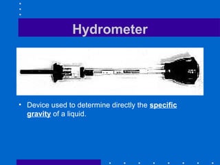 Hydrometer




• Device used to determine directly the specific
  gravity of a liquid.
 