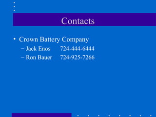 Contacts
• Crown Battery Company
  – Jack Enos   724-444-6444
  – Ron Bauer   724-925-7266
 