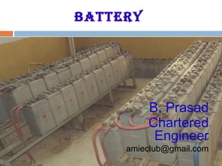 BATTERY
-B. Prasad
Chartered
Engineer
amieclub@gmail.com
 