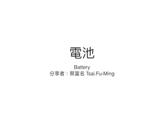 Battery
Tsai.Fu-Ming
 
