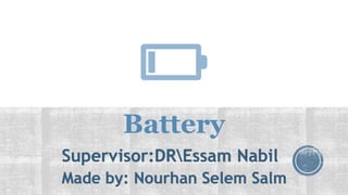 Battery
Supervisor:DREssam Nabil
Made by: Nourhan Selem Salm
 