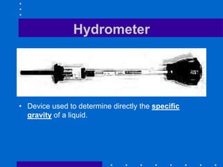 Hydrometer
• Device used to determine directly the specific
gravity of a liquid.
 
