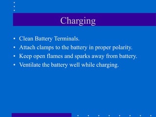 Charging
• Clean Battery Terminals.
• Attach clamps to the battery in proper polarity.
• Keep open flames and sparks away from battery.
• Ventilate the battery well while charging.
 