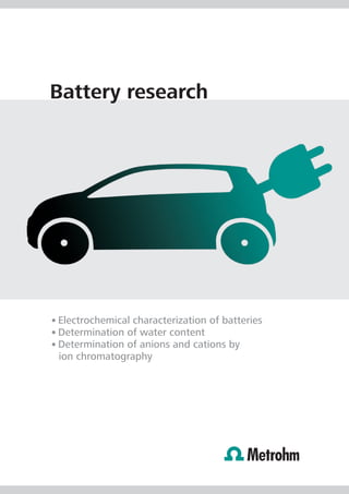 Battery research




• Electrochemical characterization of batteries
• Determination of water content
• Determination of anions and cations by
  ion chromatography
 