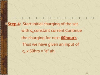 31
Step 4: Start initial charging of the set
with c6 constant current.Continue
the charging for next 60hours.
Thus we have given an input of
c6 x 60hrs = “a” ah.
 