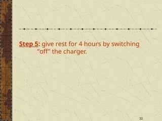 32
32
Step 5: give rest for 4 hours by switching
“off” the charger.
 