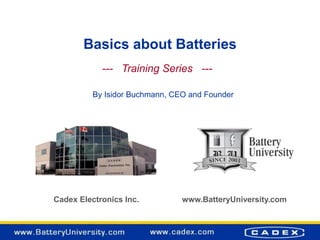 Basics about Batteries
Cadex Electronics Inc. www.BatteryUniversity.com
--- Training Series ---
By Isidor Buchmann, CEO and Founder
 