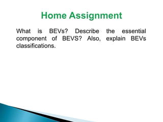 What is BEVs? Describe the essential
component of BEVS? Also, explain BEVs
classifications.
 