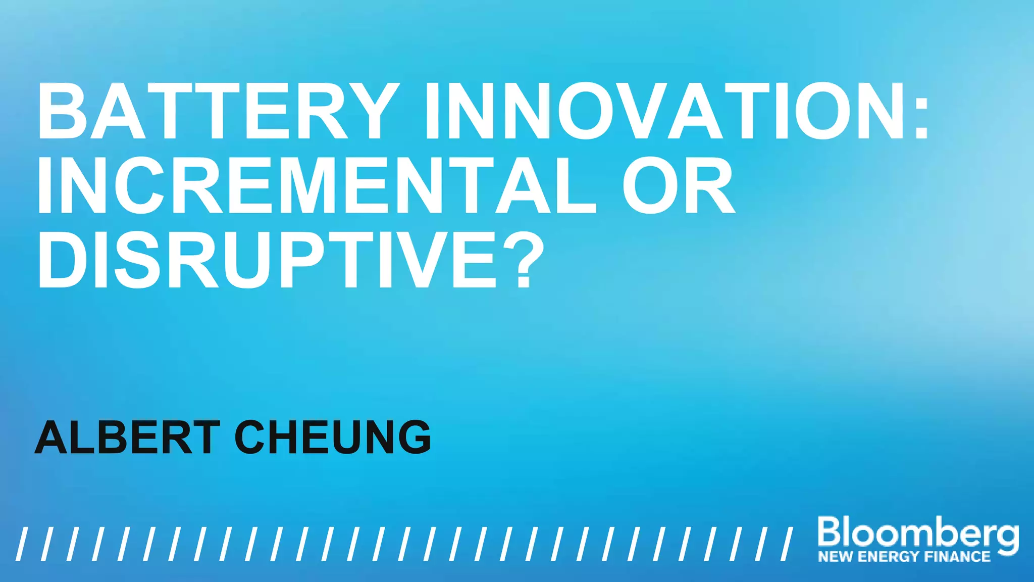 BATTERY INNOVATION: 
INCREMENTAL OR 
DISRUPTIVE? 
ALBERT CHEUNG 
/ / / / / / / / / / / / / / / / / / / / / / / / / / / / / / / / / / / / / 
 