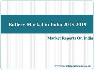 Battery Market in India 2015-2019 
Market Reports On India 
www.marketreportsonindia.com 
 