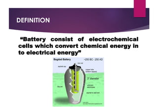 DEFINITION
“Battery consist of electrochemical
cells which convert chemical energy in
to electrical energy”
 