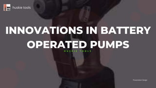 INNOVATIONS IN BATTERY
OPERATED PUMPS
huskie tools
Presentation Design
H U S K I E T O O L S
 
