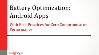 Battery Optimization:
Android Apps
With Best Practices for Zero Compromise on
Performance
 