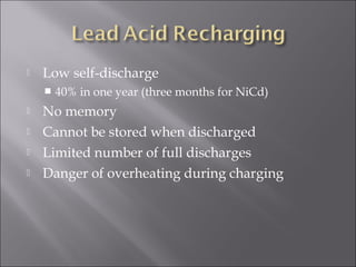  Low self-discharge
 40% in one year (three months for NiCd)
 No memory
 Cannot be stored when discharged
 Limited number of full discharges
 Danger of overheating during charging
 