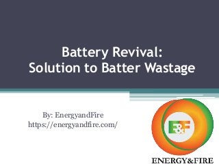 Battery Revival:
Solution to Batter Wastage
By: EnergyandFire
https://energyandfire.com/
 