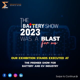 Swipe to Continue
2023
WAS A BLAST
for us
for us
H A V E A L O O K A T F E W O F
OUR EXHIBITION STANDS EXECUTED AT
THE PREMIER SHOW FOR
BATTERY AND EV INDUSTRY
 