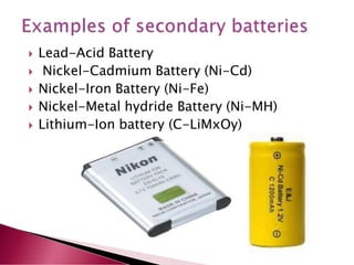  Lead-Acid Battery
 Nickel-Cadmium Battery (Ni-Cd)
 Nickel-Iron Battery (Ni-Fe)
 Nickel-Metal hydride Battery (Ni-MH)
 Lithium-Ion battery (C-LiMxOy)
 