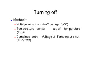 Turning off
„ Methods:
„ Voltage sensor – cut-off voltage (VCO)
„ Voltage sensor cut off voltage (VCO)
„ Temperature sensor – cut-off temperature
(TCO)
(TCO)
„ Combined both – Voltage & Temperature cut-
ff (VTCO)
off (VTCO)
 