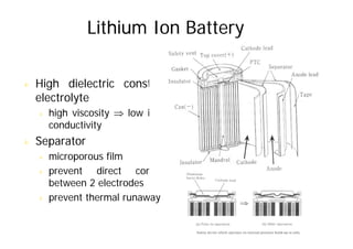 Lithium Ion Battery
& High dielectric constant
electrolyte
electrolyte
& high viscosity ⇒ low ionic
conductivity
conductivity
& Separator
i fil
& microporous film
& prevent direct contact
between 2 electrodes
between 2 electrodes
& prevent thermal runaway
 