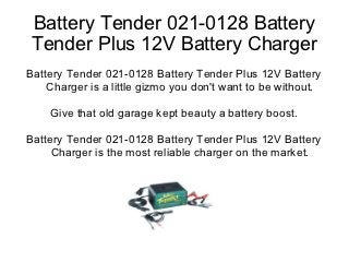 Battery Tender 021-0128 Battery
Tender Plus 12V Battery Charger
Battery Tender 021-0128 Battery Tender Plus 12V Battery
    Charger is a little gizmo you don't want to be without.

    Give that old garage kept beauty a battery boost.

Battery Tender 021-0128 Battery Tender Plus 12V Battery
     Charger is the most reliable charger on the market.
 