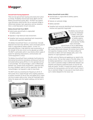 Ground Fault Tracing Equipment                                     Battery Ground-fault Locator (BGL)

There are two ground fault locating instruments from which         ■   Ground faults in ungrounded dc battery systems
to choose, the Battery Ground Fault Tracer (BGFT) and the              are easily located
Battery Ground-Fault Locator (BGL). The BGFT has superior          ■   Features an automatic bridge
noise elimination while the BGL has an automatic bridge to
differentiate between high capacitance and low resistance.         ■   Battery operated
Here is a brief description of each instrument.                    ■   Simplifies fault tracing by identifying fault characteristic
Battery Ground Fault Tracer (BGFT)
                                                                       (resistive and capacitive) magnitudes

■   Easily locates ground faults in ungrounded                                                         The Battery Ground-Fault
    dc battery systems                                                                                   Locator was developed
                                                                                                           to detect, track and
■   Operates in high electrical noise environment
                                                                                                             locate ground faults
■   Simplifies fault tracing by identifying fault characteristic                                             on battery systems,
    (resistive and capacitive) magnitudes                                                                    without resorting to
                                                                                                           sectionalizing! The BGL
The Battery Ground-Fault Tracer is an economical, manually
                                                                                                         tracks and locates
balanced instrument that identifies, tracks and locates ground
                                                                                           ground faults on live or dead battery
faults in ungrounded dc battery systems - on-line. It is
                                                                   systems. To save hours of unnecessary troubleshooting, the
particularly effective in high electrical noise environments, as
                                                                   BGL readily differentiates between the resistive fault currents
the strength of the test current can be adjusted up to 80W.
                                                                   and capacitive charging currents. This feature allows the
The BGFT is particularly useful in any industry where supply of
                                                                   instrument to detect and track leakage paths, even in the
power for operating measurement, communication and
                                                                   presence of surge-suppression capacitors.
control equipment is critical.
                                                                   The BGL works by filtering and applying an ac signal to the
The Battery Ground-Fault Tracer accelerates fault location by
                                                                   dc buss on-line. The low level output of the BGL allows it to
eliminating trial-and-error procedures and because faults can
                                                                   be battery-operated but is more sensitive to system noise. It
be located without going off-line. It is line operated and has
                                                                   has a built-in automatic bridge to differentiate between real
a manual bridge. The manual bridge is used to differentiate
                                                                   (resistive) and phantom (capacitive) faults so only the real
between true, resistive faults and phantom, capacitive faults
                                                                   faults are traced. The BGL is moved from panel to panel to
by using a feedback cable to null the capacitance. But the
                                                                   continue the tracing process until the fault is found. Since it
manual bridge is not required in order to trace faults.
                                                                   has an automatic bridge it is very easy to trace faults and as
The BGFT works by converting line frequency to 20 Hz. It           such is better designed for the novice user.
then pushes the ac signal through some coupling capacitors
to prevent transients on the dc buss and applies the ac signal
into the dc system while on-line. Using the hand-held tracer,
follow the signals with the highest readings until the fault is
found.




 18     BATTERY TESTING GUIDE
 