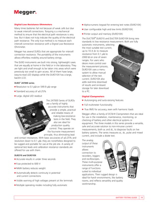 Digital Low Resistance Ohmmeters                                     ■   Alpha-numeric keypad for entering test notes (DLRO10X)
Many times batteries fail not because of weak cells but due          ■   User configurable high and low limits (DLRO10X)
to weak intercell connections. Torquing is a mechanical
method to ensure that the electrical path resistances is very        ■   Printer output and memory (DLRO10X)
low. But it does not truly indicate the quality of the electrical                  ®
                                                                     The DUCTER DLRO10 and DUCTER DLRO10X bring new
path resistance. The only true method is to measure each             standards to low resistance measurement. Both are fully
intercell connection resistance with a Digital Low Resistance        automatic instruments, selecting
Ohmmeter.                                                            the most suitable test current,
Megger has several DLROs that are appropriate for intercell          up to 10 A dc to measure
connection resistance. The portability of the instruments            resistance from 0.1 µΩ to
allows effortless mobility around battery strings.                   2000 Ω on one of seven
                                                                     ranges. For users who
The DLRO instruments are built into strong, lightweight cases        desire more control over
that are equally at home in the field or in the laboratory. They     the measurement process,
are light and small enough to be taken into areas which were         DLRO10X uses a menu
previously too small to gain access. All of them have large,         system to allow manual
easy-to-read LED displays while the DLRO10X has a large,             selection of the test
backlit LCD.                                                         current. DLRO10X also
DLRO® 247000 series                                                  adds real-time download
                                                                     of results and on-board
■   Resolution to 0.1µΩ on 599.9 µΩ range
                                                                     storage for later download
■   Standard accuracy of ±0.25%                                      to a PC.
■   Large, digital LED readout                                       Digital Clampmeters
                                  The 247000 Series of DLROs         ■   Autoranging and auto-zeroing features
                                  are a family of highly             ■   Full multimeter functionality
                                    accurate instruments that
                                      provide a simple, practical    ■   True RMS for accuracy, even with harmonic loads
                                        and reliable means of        Megger offers a family of DCM-R Clampmeters that are ideal
                                         making low-resistance       for use in the installation, maintenance, monitoring, or
                                          tests in the field. They   checking of battery and other electrical systems or
                                          also are ideal for         equipment. The three models in this series provide a versatile,
                                       production quality            safe and accurate solution to non-intrusive current
                                     control. They operate on        measurements, both ac and dc, to diagnose faults on live
                                   the four-wire measurement         battery systems. The series measures ac, dc, pulse and mixed
                               principle, thus eliminating lead      current, and include a diode test.
and contact resistances. With basic accuracies of ±0.25% and
resolution down to 0.1 µΩ, they are nonetheless designed to          The analog
be rugged and portable for use at the job site. A variety of         output of these
optional test leads and calibration resistance standards are         instruments
offered for use with them.                                           allows
                                                                     connection to
DLRO10 and DLRO10X                                                   recorders, loggers
■   Accurate results in under three seconds                          and oscilloscopes.
                                                                     These multi-purpose
■   Fuse protected to 600 V
                                                                     instruments offer a
■   NiMH battery reduces weight                                      range of functions
                                                                     suited to individual
■   Automatically detects continuity in potential
                                                                     applications. Their rugged design is
    and current connections
                                                                     ideal for harsh environments, like battery
■   Visible warning of high voltages present at the terminals        rooms, and reflects versatility and quality
                                                                     workmanship.
■   Multiple operating modes including fully automatic




                                                                                                         BATTERY TESTING GUIDE   19
 