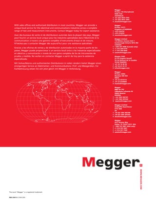 Megger
                                                                                                          PO Box 118 Cherrybrook
                                                                                                          NSW 2126
                                                                                                          AUSTRALIA
                                                                                                        T +61 (0)2 9875 4765
                                                                                                        F +61 (0)2 9875 1094
                                                                                                        E ausales@megger.com

       With sales offices and authorized distributors in most countries, Megger can provide a             Megger
                                                                                                          PO Box 15777
       unique local service for the electrical and communications industries across a complete
                                                                                                          Kingdom of BAHRAIN
       range of test and measurement instruments. Contact Megger today for expert assistance.           T +973 254752
                                                                                                        F +973 274232
       Avec des bureaux de vente et de distributeurs autorisés dans la plupart des pays, Megger         E mesales@megger.com
       peut fournir un service local unique pour les industries spécialisées dans l’électricité et la       Megger Limited
       communication à travers une gamme complète d’instruments d’essai et de mesure.                       110 Milner Avenue Unit 1
       N’hésitez-pas à contacter Megger dès aujourd’hui pour une assistance spécialisée.                    Scarborough Ontario M1S 3R2
                                                                                                            CANADA
                                                                                                        T   1 800 297 9688 (Canada only)
       Gracias a las oficinas de ventas y de distribución autorizadas en la mayoria parte de los        T   +1 416 298 6770
       paises, Megger puede proporcionar a un servicio local único a las industrias especializadas      F   +1 416 298 0848
                                                                                                        E   casales@megger.com
       en eléctrica y comunicación a través de una gama completa de los de intrumentes de
       prueba y medida. No vacilan en contactar Megger a partir de hoy para la asistencia                 Megger SARL
       especializada.                                                                                     23 rue Eugène Henaff
                                                                                                          ZA du Buisson de la Couldre
                                                                                                          78190 TRAPPES
       Mit Verkaufsbüros und authorisierten Distributoren in vielen Ländern bietet Megger einen         T +01 30 16 08 90
       einzigartigen Service an Elektrischen- und Kommunikations- Prüf- und Messgeräten. Für            F +01 34 61 23 77
                                                                                                        E infos@megger.com
       Fachbetreuung setzen Sie sich jetzt gleich mit Megger in Verbindung.
                                                                                                          Megger
                                                                                                          PO Box 12052
                                                                                                          Mumbai 400 053
                                                                                                          INDIA
                                                                                                        T +91 22 6315114
                                                                                                        F +91 22 6328004
                                                                                                        E insales@megger.com

                                                                                                          Megger
                                                                                                          MBE No 393
                                                                                                          C/Modesto Lafuente 58
                                                                                                          28003 Madrid
                                                                                                          ESPAÑA
                                                                                                        T + 44 1304 502101
                                                                                                        F + 44 1304 207342
                                                                                                        E espana@megger.com

                                                                                                          Megger Limited
                                                                                                          Archcliffe Road Dover
                                                                                                          CT17 9EN
                                                                                                          UK
                                                                                                        T +44 (0) 1304 502100
                                                                                                        F +44 (0) 1304 207342
                                                                                                        E uksales@megger.com

                                                                                                            Megger
                                                                                                            4271 Bronze Way
                                                                                                            Dallas, TX 75237-1019 USA
                                                                                                        T   1 800 723 2861 (USA only)
                                                                                                        T   +1 214 333 3201
                                                                                                        F   +1 214 331 7399
                                                                                                        E   ussales@megger.com




                                                                                                                                           WWW.MEGGER.COM




The word “Megger” is a registered trademark


MEG-290/MIL/2.5M/4.2004
 