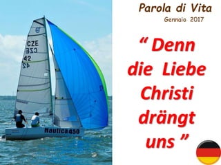 Parola di Vita
Gennaio 2017
“ Denn
die Liebe
Christi
drängt
uns ”
 