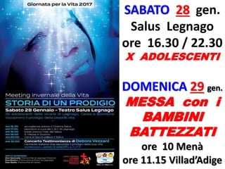 SABATO 28 gen.
Salus Legnago
ore 16.30 / 22.30
X ADOLESCENTI
DOMENICA 29 gen.
MESSA con i
BAMBINI
BATTEZZATI
ore 10 Menà
ore 11.15 Villad’Adige
 