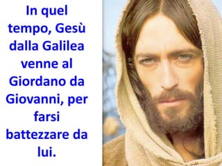 In quel
tempo, Gesù
dalla Galilea
venne al
Giordano da
Giovanni, per
farsi
battezzare da
lui.
 