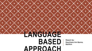 LANGUAGE
BASED Report by:
Rauchane tim Banna.
Battikin
 