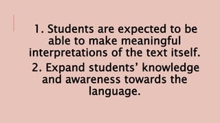 1. Students are expected to be
able to make meaningful
interpretations of the text itself.
2. Expand students’ knowledge
and awareness towards the
language.
 