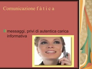 Comunicazione f à t i c a



 messaggi, privi di autentica carica
 informativa
 