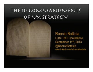 THE 10 COMMANDMENTS
OF UX STRATEGY!
Ronnie Battista
UXSTRAT Conference
September 11th, 2013
@RonnieBattista
www.linkedin.com/in/ronniebattista
 