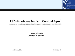 All Subsystems Are Not Created Equal
Alternative Scheduling Approaches for Spacecraft Subsystem Development




                           Dewey E. Barlow
                          corina c. k. battista




    February 2012                                          Orlando, FL
 