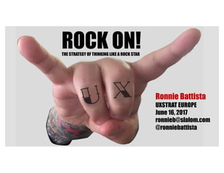 Ronnie Battista
UXSTRAT EUROPE
June 16, 2017
ronnieb@slalom.com
@ronniebattista
ROCK ON!THE STRATEGY OF THINKING LIKE A ROCK STAR
 