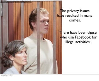 http://classic.apimages.com/secured_user/Download.aspx?
st=dl&id=23b6e4563b63471480bb0f597d2339b7&isgb=false
There have been those
who use Facebook for
illegal activities.
The privacy issues
have resulted in many
crimes.
Sunday, May 19, 2013
 