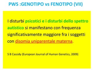 PWS :GENOTIPO vs FENOTIPO (VII) 
I disturbi psicotici e i disturbi dello spettro 
autistico si manifestano con frequenza 
...