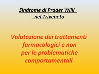Sindrome di Prader Willi 
nel Triveneto 
Valutazione dei trattamenti 
farmacologici e non 
per le problematiche 
comportam...