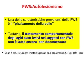 PWS:Autolesionismo 
• Una delle caratteristiche prevalenti della PWS 
è il “pizzicamento della pelle” 
• Tuttavia, il trat...