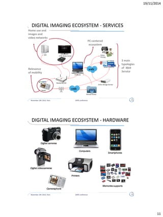 CHOICE OF THE FIELD STUDY
November 24h 2014, Paris DATA conference 11
• technological innovations headed by ICT and TLC go beyond the value
chain where they have been originated to attract the interest of other
value chains which are so far remote, with different actors, interests
and market objectives
• previous business models can change and latent or even not existing
markets (and consequent business models) can emerge
TLC industry
• exemplar case
• Telecom Italia Future Centre: unit focused on economical studies and
investigation of the future
Telecom Italia
Digital imaging ecosystem
 