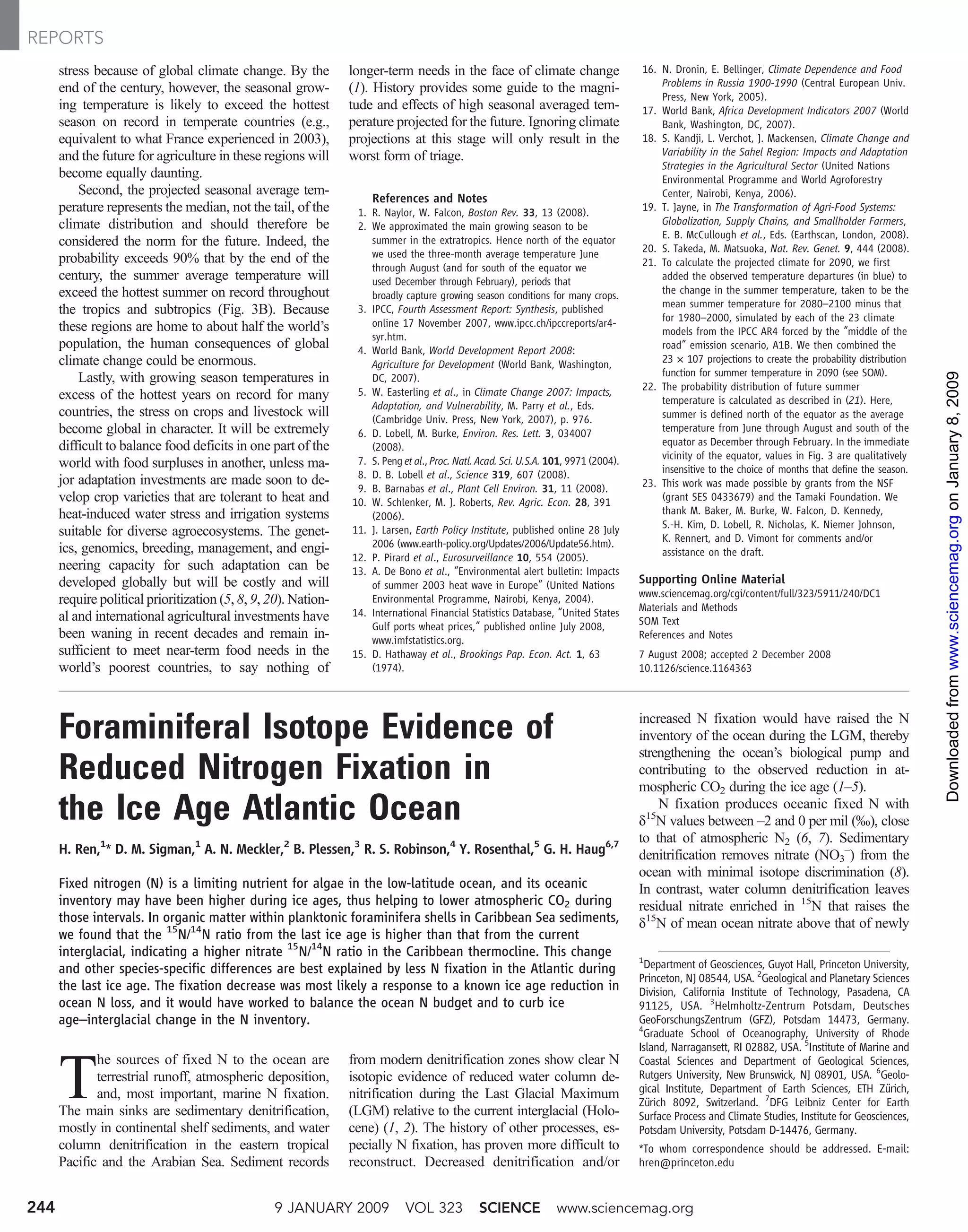 REPORTS
      stress because of global climate change. By the           longer-term needs in the face of climate change                       16. N. Dronin, E. Bellinger, Climate Dependence and Food
      end of the century, however, the seasonal grow-           (1). History provides some guide to the magni-                            Problems in Russia 1900-1990 (Central European Univ.
                                                                                                                                          Press, New York, 2005).
      ing temperature is likely to exceed the hottest           tude and effects of high seasonal averaged tem-                       17. World Bank, Africa Development Indicators 2007 (World
      season on record in temperate countries (e.g.,            perature projected for the future. Ignoring climate                       Bank, Washington, DC, 2007).
      equivalent to what France experienced in 2003),           projections at this stage will only result in the                     18. S. Kandji, L. Verchot, J. Mackensen, Climate Change and
      and the future for agriculture in these regions will      worst form of triage.                                                     Variability in the Sahel Region: Impacts and Adaptation
                                                                                                                                          Strategies in the Agricultural Sector (United Nations
      become equally daunting.                                                                                                            Environmental Programme and World Agroforestry
          Second, the projected seasonal average tem-                                                                                     Center, Nairobi, Kenya, 2006).
                                                                    References and Notes
      perature represents the median, not the tail, of the       1. R. Naylor, W. Falcon, Boston Rev. 33, 13 (2008).                  19. T. Jayne, in The Transformation of Agri-Food Systems:
      climate distribution and should therefore be               2. We approximated the main growing season to be                         Globalization, Supply Chains, and Smallholder Farmers,
                                                                                                                                          E. B. McCullough et al., Eds. (Earthscan, London, 2008).
      considered the norm for the future. Indeed, the               summer in the extratropics. Hence north of the equator
                                                                                                                                      20. S. Takeda, M. Matsuoka, Nat. Rev. Genet. 9, 444 (2008).
      probability exceeds 90% that by the end of the                we used the three-month average temperature June
                                                                    through August (and for south of the equator we                   21. To calculate the projected climate for 2090, we first
      century, the summer average temperature will                  used December through February), periods that                         added the observed temperature departures (in blue) to
      exceed the hottest summer on record throughout                broadly capture growing season conditions for many crops.             the change in the summer temperature, taken to be the
                                                                                                                                          mean summer temperature for 2080–2100 minus that
      the tropics and subtropics (Fig. 3B). Because              3. IPCC, Fourth Assessment Report: Synthesis, published
                                                                    online 17 November 2007, www.ipcc.ch/ipccreports/ar4-                 for 1980–2000, simulated by each of the 23 climate
      these regions are home to about half the world’s                                                                                    models from the IPCC AR4 forced by the “middle of the
                                                                    syr.htm.
      population, the human consequences of global               4. World Bank, World Development Report 2008:                            road” emission scenario, A1B. We then combined the
      climate change could be enormous.                             Agriculture for Development (World Bank, Washington,                  23 × 107 projections to create the probability distribution
                                                                                                                                          function for summer temperature in 2090 (see SOM).




                                                                                                                                                                                                        Downloaded from www.sciencemag.org on January 8, 2009
          Lastly, with growing season temperatures in               DC, 2007).
                                                                 5. W. Easterling et al., in Climate Change 2007: Impacts,            22. The probability distribution of future summer
      excess of the hottest years on record for many                                                                                      temperature is calculated as described in (21). Here,
                                                                    Adaptation, and Vulnerability, M. Parry et al., Eds.
      countries, the stress on crops and livestock will             (Cambridge Univ. Press, New York, 2007), p. 976.                      summer is defined north of the equator as the average
      become global in character. It will be extremely           6. D. Lobell, M. Burke, Environ. Res. Lett. 3, 034007                    temperature from June through August and south of the
      difficult to balance food deficits in one part of the         (2008).                                                               equator as December through February. In the immediate
                                                                 7. S. Peng et al., Proc. Natl. Acad. Sci. U.S.A. 101, 9971 (2004).       vicinity of the equator, values in Fig. 3 are qualitatively
      world with food surpluses in another, unless ma-                                                                                    insensitive to the choice of months that define the season.
                                                                 8. D. B. Lobell et al., Science 319, 607 (2008).
      jor adaptation investments are made soon to de-                                                                                 23. This work was made possible by grants from the NSF
                                                                 9. B. Barnabas et al., Plant Cell Environ. 31, 11 (2008).
      velop crop varieties that are tolerant to heat and        10. W. Schlenker, M. J. Roberts, Rev. Agric. Econ. 28, 391                (grant SES 0433679) and the Tamaki Foundation. We
      heat-induced water stress and irrigation systems              (2006).                                                               thank M. Baker, M. Burke, W. Falcon, D. Kennedy,
                                                                                                                                          S.-H. Kim, D. Lobell, R. Nicholas, K. Niemer Johnson,
      suitable for diverse agroecosystems. The genet-           11. J. Larsen, Earth Policy Institute, published online 28 July
                                                                                                                                          K. Rennert, and D. Vimont for comments and/or
      ics, genomics, breeding, management, and engi-                2006 (www.earth-policy.org/Updates/2006/Update56.htm).
                                                                12. P. Pirard et al., Eurosurveillance 10, 554 (2005).                    assistance on the draft.
      neering capacity for such adaptation can be               13. A. De Bono et al., “Environmental alert bulletin: Impacts
      developed globally but will be costly and will                of summer 2003 heat wave in Europe” (United Nations               Supporting Online Material
                                                                                                                                      www.sciencemag.org/cgi/content/full/323/5911/240/DC1
      require political prioritization (5, 8, 9, 20). Nation-       Environmental Programme, Nairobi, Kenya, 2004).
                                                                14. International Financial Statistics Database, “United States       Materials and Methods
      al and international agricultural investments have                                                                              SOM Text
                                                                    Gulf ports wheat prices,” published online July 2008,
      been waning in recent decades and remain in-                  www.imfstatistics.org.                                            References and Notes
      sufficient to meet near-term food needs in the            15. D. Hathaway et al., Brookings Pap. Econ. Act. 1, 63               7 August 2008; accepted 2 December 2008
      world’s poorest countries, to say nothing of                  (1974).                                                           10.1126/science.1164363




      Foraminiferal Isotope Evidence of                                                                                               increased N fixation would have raised the N
                                                                                                                                      inventory of the ocean during the LGM, thereby
                                                                                                                                      strengthening the ocean’s biological pump and
      Reduced Nitrogen Fixation in                                                                                                    contributing to the observed reduction in at-
                                                                                                                                      mospheric CO2 during the ice age (1–5).
      the Ice Age Atlantic Ocean                                                                                                          N fixation produces oceanic fixed N with
                                                                                                                                      d15N values between –2 and 0 per mil (‰), close
                                                                                                                                      to that of atmospheric N2 (6, 7). Sedimentary
      H. Ren,1* D. M. Sigman,1 A. N. Meckler,2 B. Plessen,3 R. S. Robinson,4 Y. Rosenthal,5 G. H. Haug6,7                             denitrification removes nitrate (NO3–) from the
                                                                                                                                      ocean with minimal isotope discrimination (8).
      Fixed nitrogen (N) is a limiting nutrient for algae in the low-latitude ocean, and its oceanic                                  In contrast, water column denitrification leaves
      inventory may have been higher during ice ages, thus helping to lower atmospheric CO2 during                                    residual nitrate enriched in 15N that raises the
      those intervals. In organic matter within planktonic foraminifera shells in Caribbean Sea sediments,                            d15N of mean ocean nitrate above that of newly
      we found that the 15N/14N ratio from the last ice age is higher than that from the current
      interglacial, indicating a higher nitrate 15N/14N ratio in the Caribbean thermocline. This change                               1
      and other species-specific differences are best explained by less N fixation in the Atlantic during                              Department of Geosciences, Guyot Hall, Princeton University,
                                                                                                                                      Princeton, NJ 08544, USA. 2Geological and Planetary Sciences
      the last ice age. The fixation decrease was most likely a response to a known ice age reduction in                              Division, California Institute of Technology, Pasadena, CA
      ocean N loss, and it would have worked to balance the ocean N budget and to curb ice                                            91125, USA. 3Helmholtz-Zentrum Potsdam, Deutsches
      age–interglacial change in the N inventory.                                                                                     GeoForschungsZentrum (GFZ), Potsdam 14473, Germany.
                                                                                                                                      4
                                                                                                                                       Graduate School of Oceanography, University of Rhode
                                                                                                                                      Island, Narragansett, RI 02882, USA. 5Institute of Marine and
             he sources of fixed N to the ocean are             from modern denitrification zones show clear N

      T
                                                                                                                                      Coastal Sciences and Department of Geological Sciences,
             terrestrial runoff, atmospheric deposition,        isotopic evidence of reduced water column de-                         Rutgers University, New Brunswick, NJ 08901, USA. 6Geolo-
             and, most important, marine N fixation.            nitrification during the Last Glacial Maximum                         gical Institute, Department of Earth Sciences, ETH Zürich,
                                                                                                                                      Zürich 8092, Switzerland. 7DFG Leibniz Center for Earth
      The main sinks are sedimentary denitrification,           (LGM) relative to the current interglacial (Holo-                     Surface Process and Climate Studies, Institute for Geosciences,
      mostly in continental shelf sediments, and water          cene) (1, 2). The history of other processes, es-                     Potsdam University, Potsdam D-14476, Germany.
      column denitrification in the eastern tropical            pecially N fixation, has proven more difficult to                     *To whom correspondence should be addressed. E-mail:
      Pacific and the Arabian Sea. Sediment records             reconstruct. Decreased denitrification and/or                         hren@princeton.edu


244                                              9 JANUARY 2009              VOL 323           SCIENCE             www.sciencemag.org
 