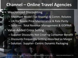 Channel – Online Travel Agencies
• Weaponized Discounting
– Merchant Model (Tax Shaving) & Comm. Rebates
– UK/EU Resale Pr...