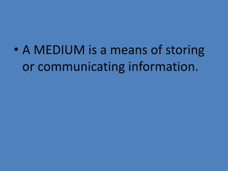 • A MEDIUM is a means of storing
or communicating information.
 