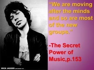 “We are moving
after the minds
and so are most
of the new
groups.”
-The Secret
Power of
Music,p.153
 