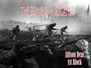 The Battle of Stalingrad Allison Deas 1st Block 